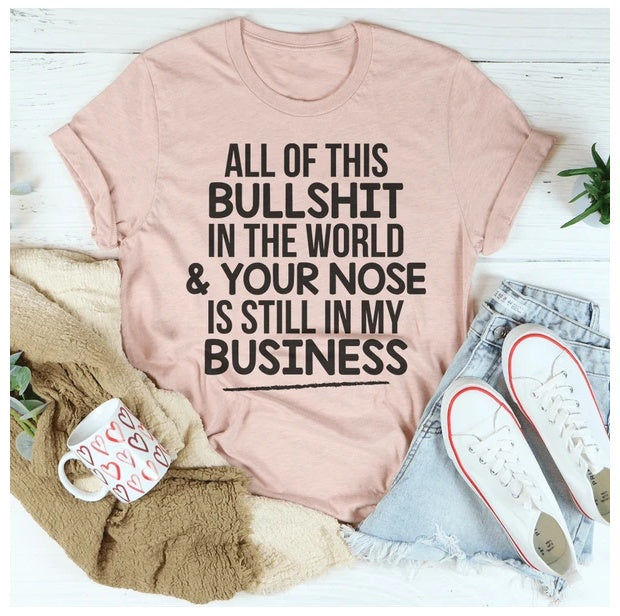 All Of This B.S In The World & Your Nose Is Still In My Business T-Shirt